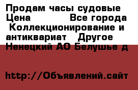 Продам часы судовые › Цена ­ 5 000 - Все города Коллекционирование и антиквариат » Другое   . Ненецкий АО,Белушье д.